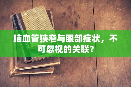脑血管狭窄与眼部症状，不可忽视的关联？