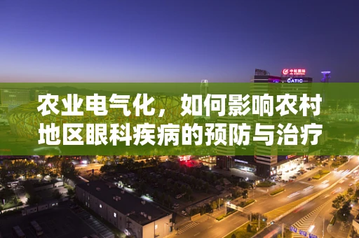 农业电气化，如何影响农村地区眼科疾病的预防与治疗？