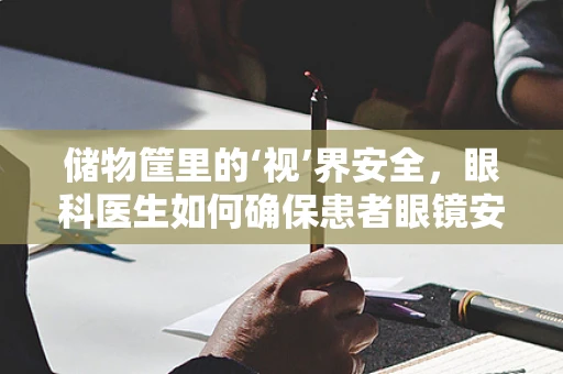 储物筐里的‘视’界安全，眼科医生如何确保患者眼镜安全？