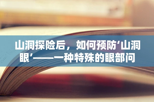 山洞探险后，如何预防‘山洞眼’——一种特殊的眼部问题？