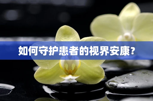 如何守护患者的视界安康？