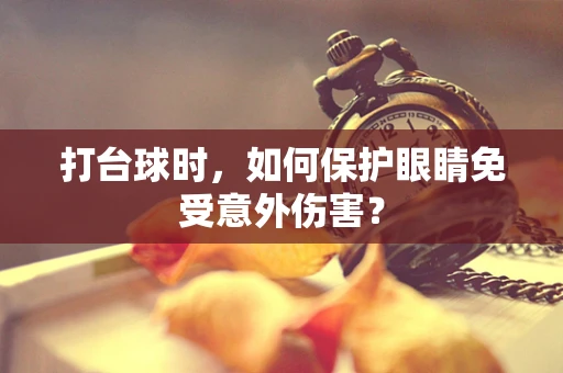 打台球时，如何保护眼睛免受意外伤害？