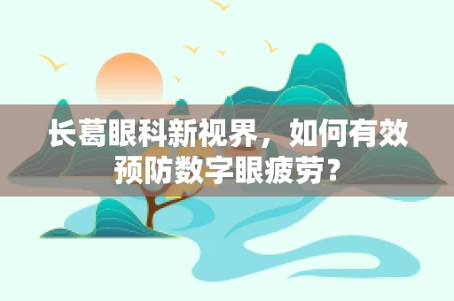 长葛眼科新视界，如何有效预防数字眼疲劳？