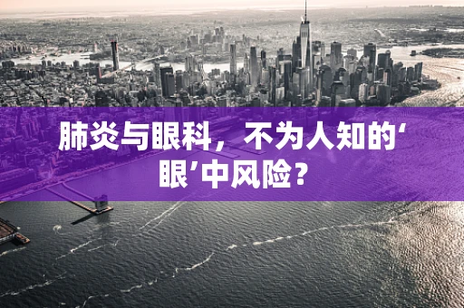 肺炎与眼科，不为人知的‘眼’中风险？