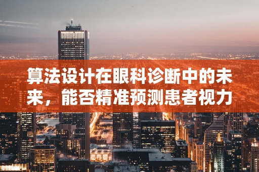 算法设计在眼科诊断中的未来，能否精准预测患者视力恢复情况？