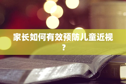 家长如何有效预防儿童近视？