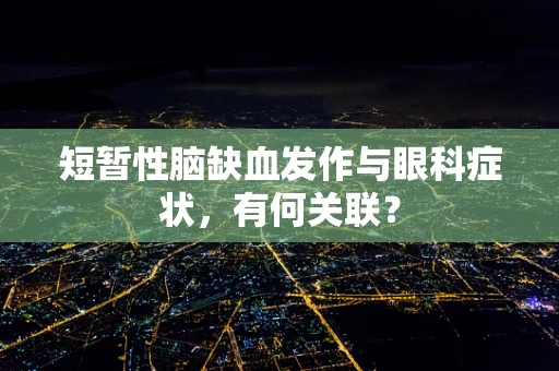 短暂性脑缺血发作与眼科症状，有何关联？