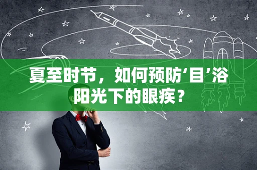 夏至时节，如何预防‘目’浴阳光下的眼疾？