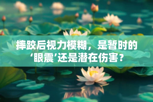 摔跤后视力模糊，是暂时的‘眼震’还是潜在伤害？