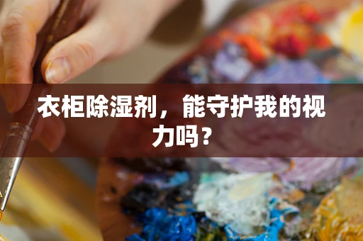 衣柜除湿剂，能守护我的视力吗？
