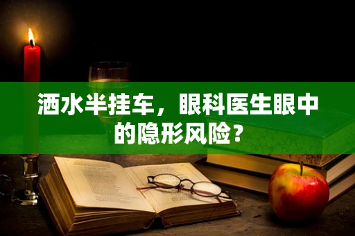 洒水半挂车，眼科医生眼中的隐形风险？