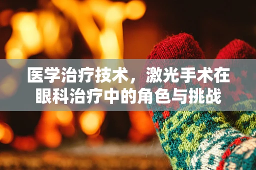 医学治疗技术，激光手术在眼科治疗中的角色与挑战