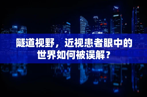 隧道视野，近视患者眼中的世界如何被误解？