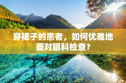 穿裙子的患者，如何优雅地面对眼科检查？