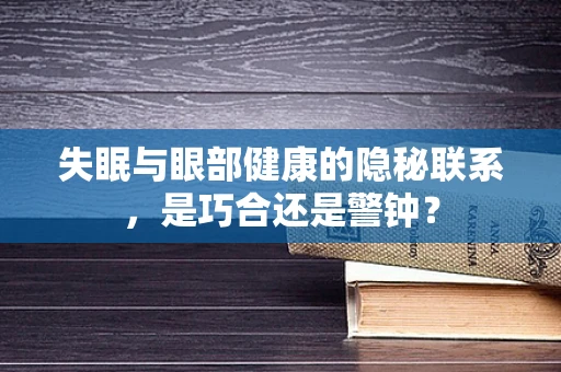 失眠与眼部健康的隐秘联系，是巧合还是警钟？