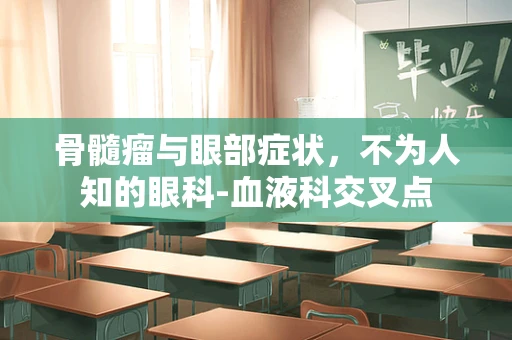 骨髓瘤与眼部症状，不为人知的眼科-血液科交叉点
