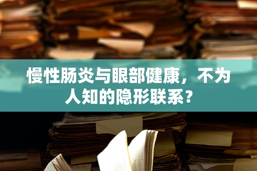 慢性肠炎与眼部健康，不为人知的隐形联系？