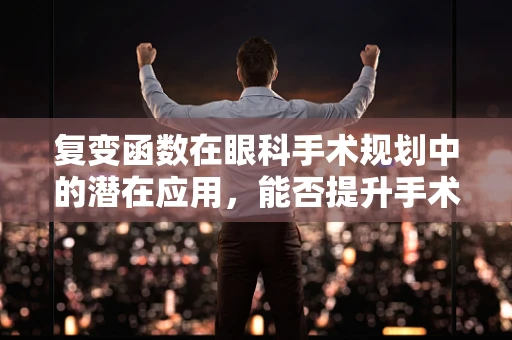 复变函数在眼科手术规划中的潜在应用，能否提升手术精度与安全性？