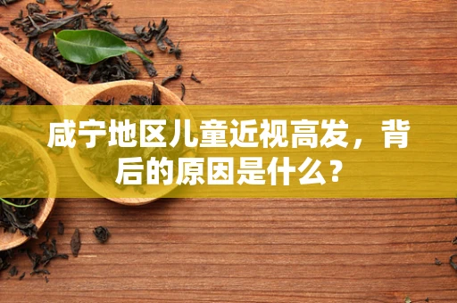 咸宁地区儿童近视高发，背后的原因是什么？