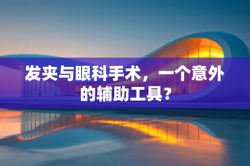 发夹与眼科手术，一个意外的辅助工具？