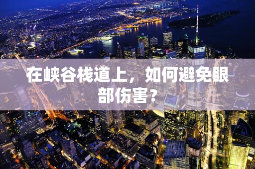 在峡谷栈道上，如何避免眼部伤害？