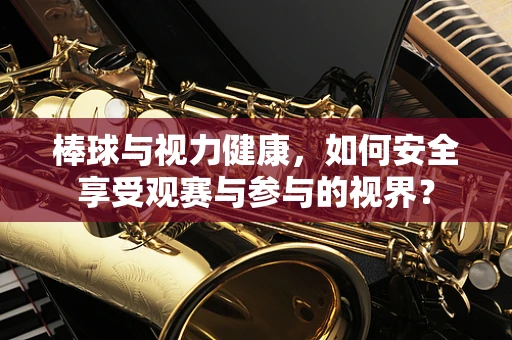 棒球与视力健康，如何安全享受观赛与参与的视界？