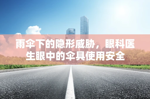 雨伞下的隐形威胁，眼科医生眼中的伞具使用安全