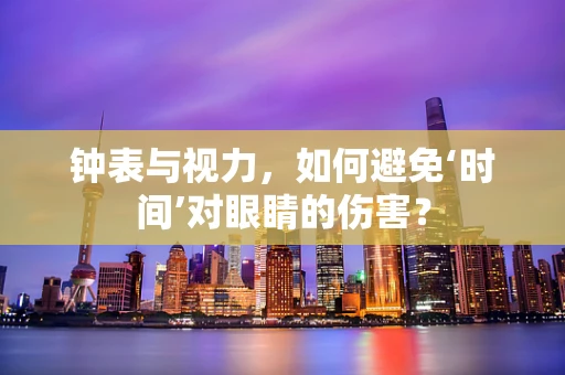 钟表与视力，如何避免‘时间’对眼睛的伤害？
