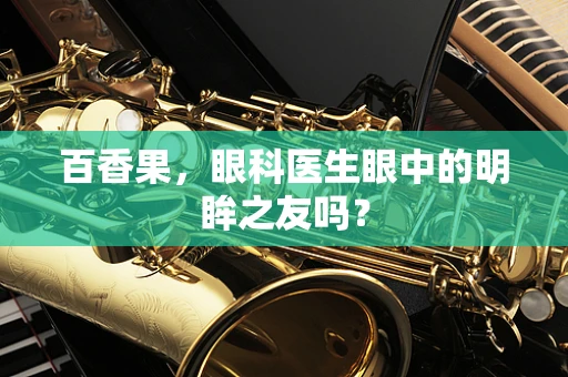 百香果，眼科医生眼中的明眸之友吗？
