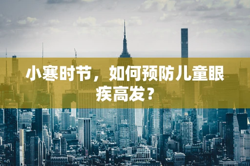 小寒时节，如何预防儿童眼疾高发？