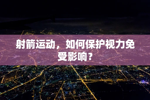 射箭运动，如何保护视力免受影响？