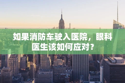 如果消防车驶入医院，眼科医生该如何应对？