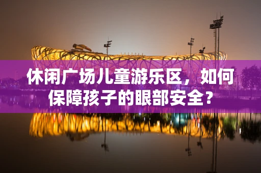 休闲广场儿童游乐区，如何保障孩子的眼部安全？