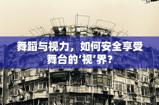 舞蹈与视力，如何安全享受舞台的‘视’界？