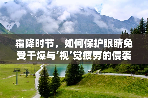 霜降时节，如何保护眼睛免受干燥与‘视’觉疲劳的侵袭？