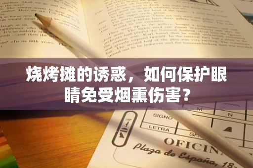 烧烤摊的诱惑，如何保护眼睛免受烟熏伤害？