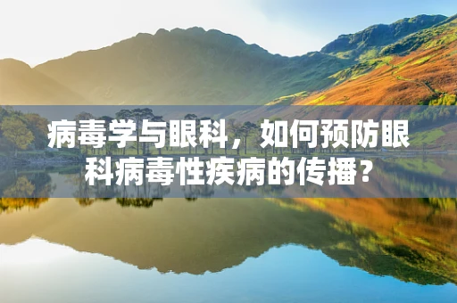 病毒学与眼科，如何预防眼科病毒性疾病的传播？