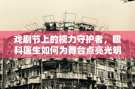 戏剧节上的视力守护者，眼科医生如何为舞台点亮光明？