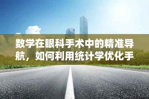 数学在眼科手术中的精准导航，如何利用统计学优化手术规划？