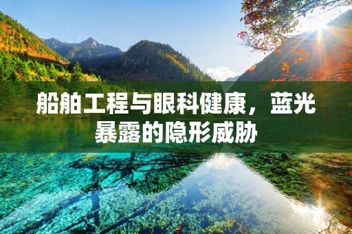 船舶工程与眼科健康，蓝光暴露的隐形威胁
