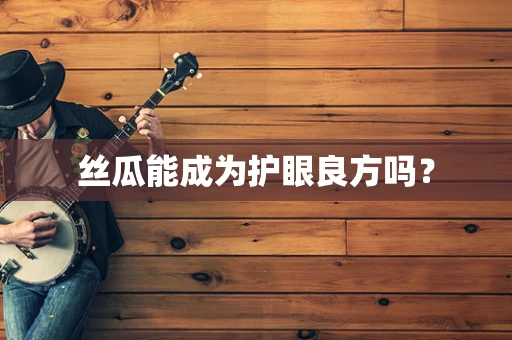 丝瓜能成为护眼良方吗？