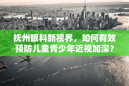 抚州眼科新视界，如何有效预防儿童青少年近视加深？