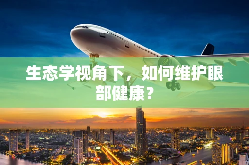 生态学视角下，如何维护眼部健康？