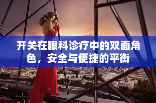 开关在眼科诊疗中的双面角色，安全与便捷的平衡