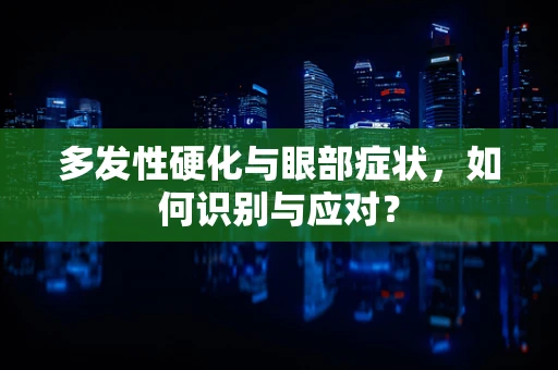 多发性硬化与眼部症状，如何识别与应对？