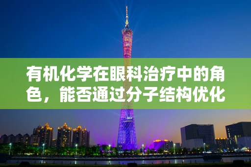 有机化学在眼科治疗中的角色，能否通过分子结构优化提升眼药水疗效？