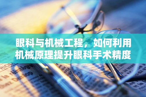 眼科与机械工程，如何利用机械原理提升眼科手术精度？