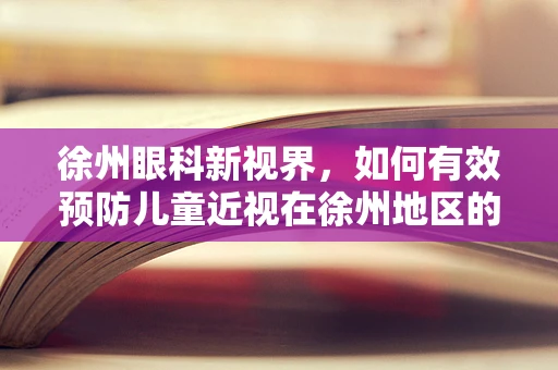徐州眼科新视界，如何有效预防儿童近视在徐州地区的蔓延？