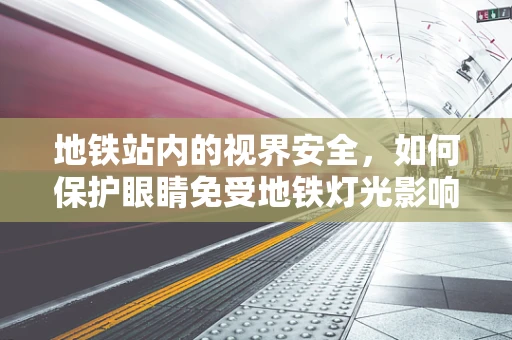 地铁站内的视界安全，如何保护眼睛免受地铁灯光影响？