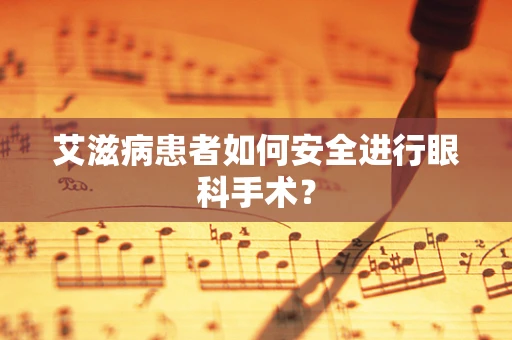 艾滋病患者如何安全进行眼科手术？